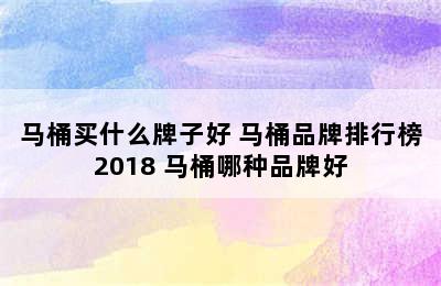 马桶买什么牌子好 马桶品牌排行榜2018 马桶哪种品牌好